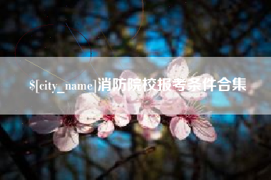 那曲消防院校报考条件合集