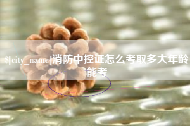 那曲消防中控证怎么考取多大年龄能考